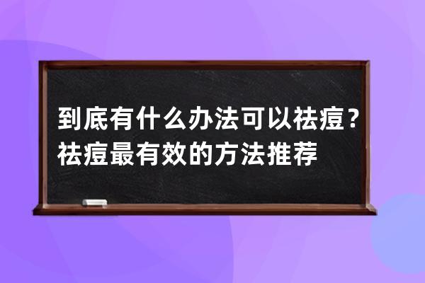 到底有什么办法可以祛痘？祛痘最有效的方法推荐