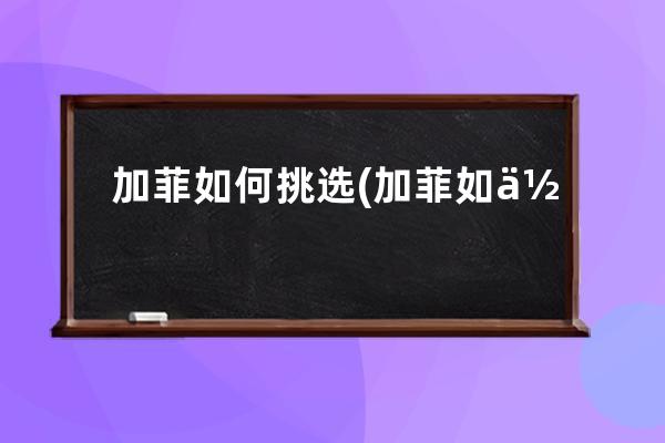 加菲如何挑选(加菲如何看品相)