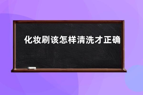 化妆刷该怎样清洗才正确?