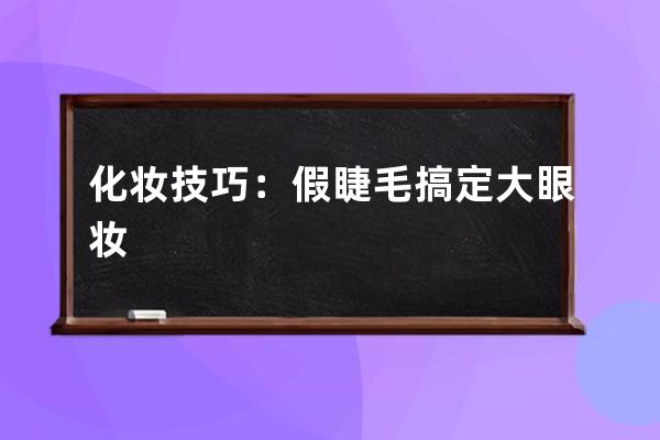 化妆技巧：假睫毛搞定大眼妆