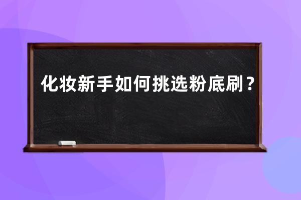 化妆新手如何挑选粉底刷？