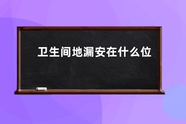 卫生间地漏安在什么位置好 卫生间地漏安装规范 