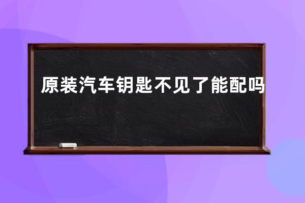 原装汽车钥匙不见了 能配吗