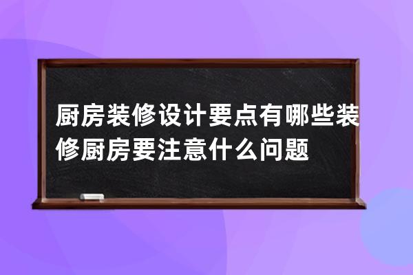 厨房装修设计要点有哪些 装修厨房要注意什么问题 