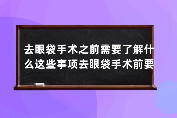 去眼袋手术之前需要了解什么 这些事项去眼袋手术前要知道