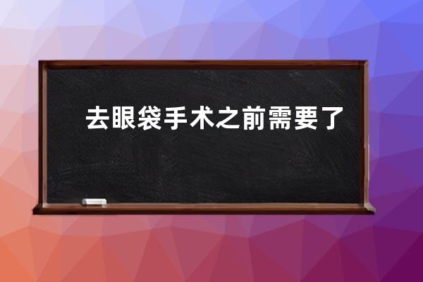 去眼袋手术之前需要了解什么 这些事项去眼袋手术前要知道