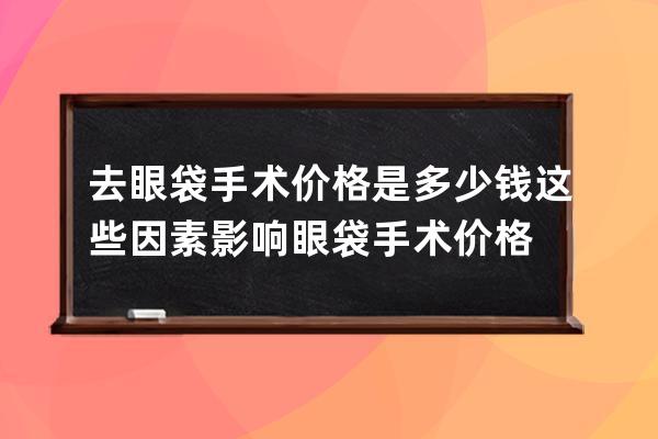 去眼袋手术价格是多少钱 这些因素影响眼袋手术价格