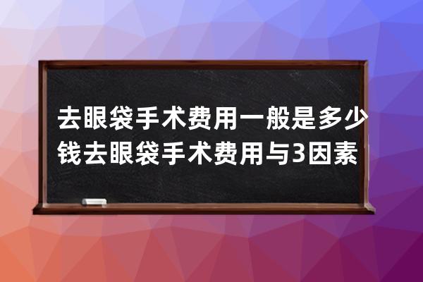 去眼袋手术费用一般是多少钱 去眼袋手术费用与3因素有关