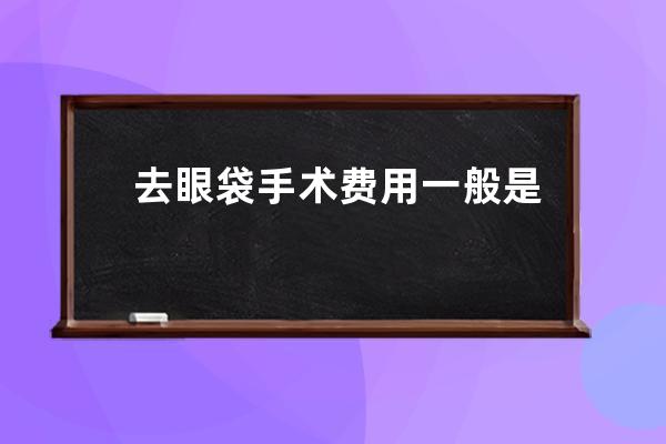 去眼袋手术费用一般是多少钱 去眼袋手术费用与3因素有关