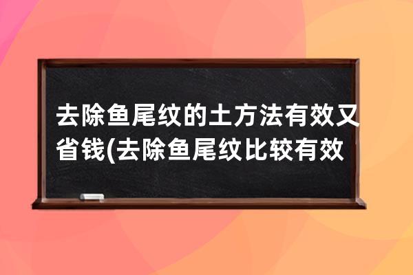 去除鱼尾纹的土方法有效又省钱(去除鱼尾纹比较有效的方法)