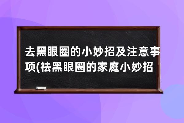 去黑眼圈的小妙招及注意事项(祛黑眼圈的家庭小妙招)