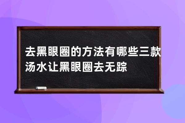 去黑眼圈的方法有哪些 三款汤水让黑眼圈去无踪