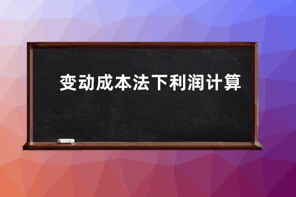 变动成本法下利润计算步骤 你知道吗