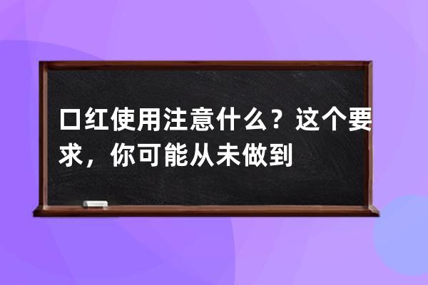 口红使用注意什么？这个要求，你可能从未做到