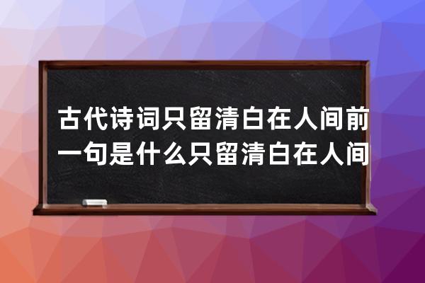 古代诗词只留清白在人间前一句是什么 只留清白在人间出处及原文翻译