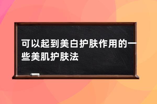 可以起到美白护肤作用的一些美肌护肤法