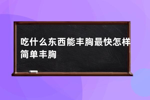 吃什么东西能丰胸最快  怎样简单丰胸