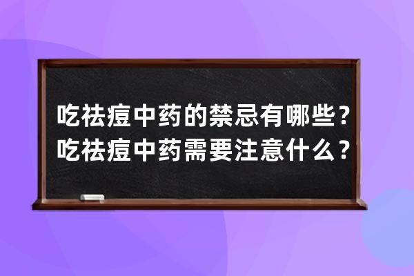 吃祛痘中药的禁忌有哪些？吃祛痘中药需要注意什么？