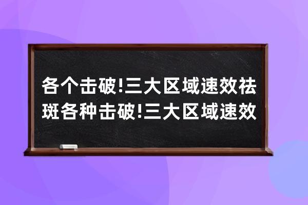 各个击破!三大区域速效祛斑 各种击破!三大区域速效祛斑