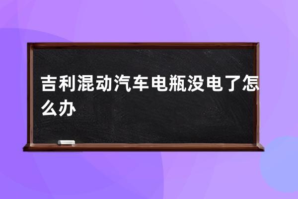 吉利混动汽车电瓶没电了怎么办