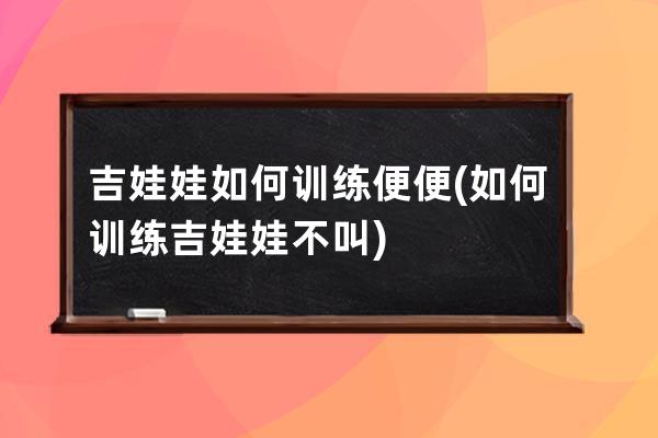 吉娃娃如何训练便便(如何训练吉娃娃不叫)