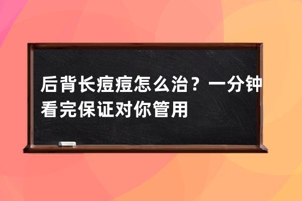 后背长痘痘怎么治？一分钟看完保证对你管用