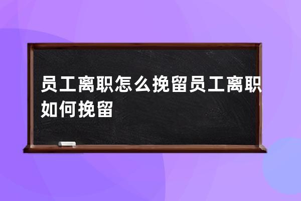 员工离职怎么挽留 员工离职如何挽留