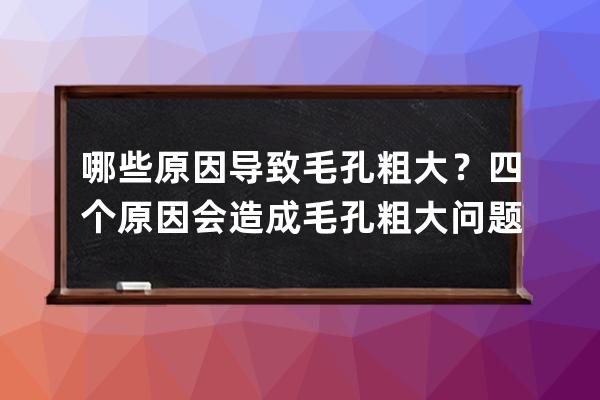 哪些原因导致毛孔粗大？四个原因会造成毛孔粗大问题