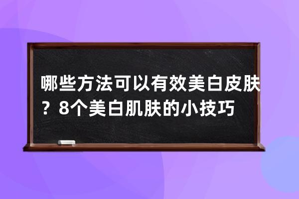 哪些方法可以有效美白皮肤？8个美白肌肤的小技巧