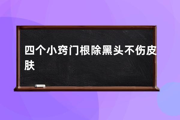 四个小窍门根除黑头不伤皮肤