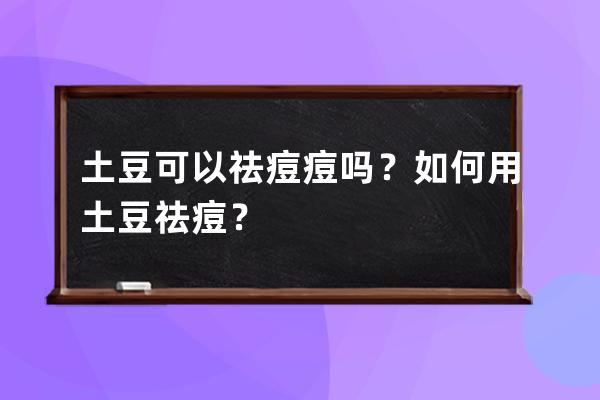 土豆可以祛痘痘吗？如何用土豆祛痘？