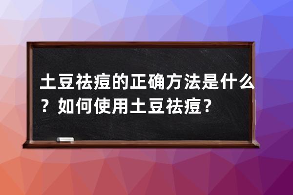 土豆祛痘的正确方法是什么？如何使用土豆祛痘？