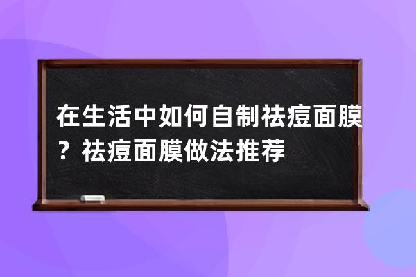 在生活中如何自制祛痘面膜？祛痘面膜做法推荐