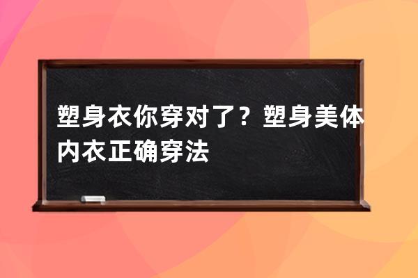 塑身衣你穿对了？塑身美体内衣正确穿法