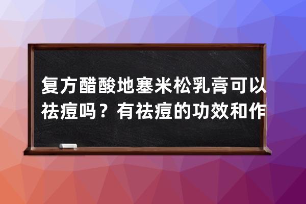 复方醋酸地塞米松乳膏可以祛痘吗？有祛痘的功效和作用吗？