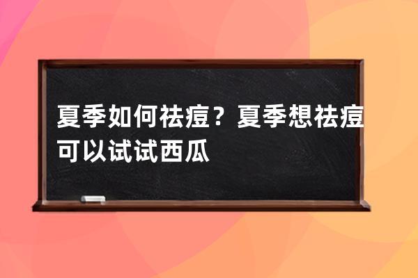 夏季如何祛痘？夏季想祛痘可以试试西瓜