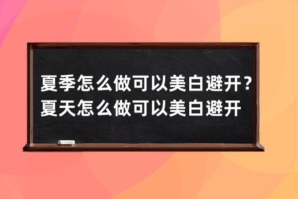 夏季怎么做可以美白避开？夏天怎么做可以美白避开