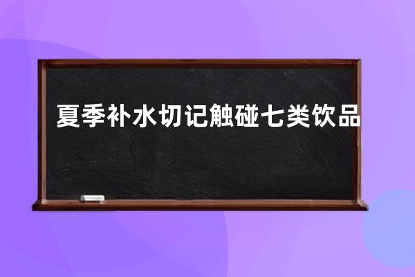 夏季补水切记触碰七类饮品