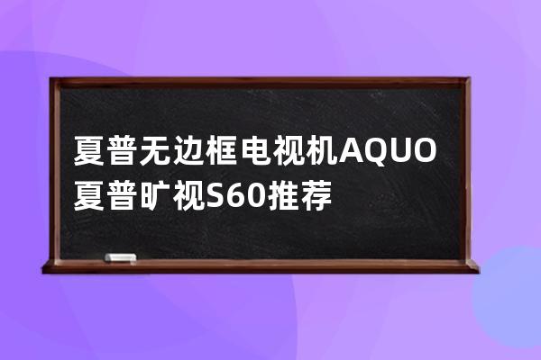 夏普无边框电视机AQUO 夏普旷视S60推荐 