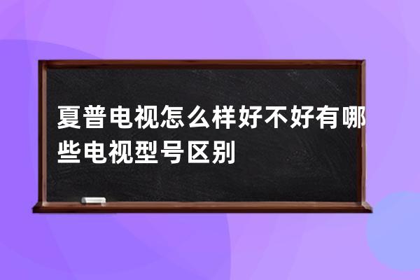 夏普电视怎么样好不好 有哪些电视型号区别 