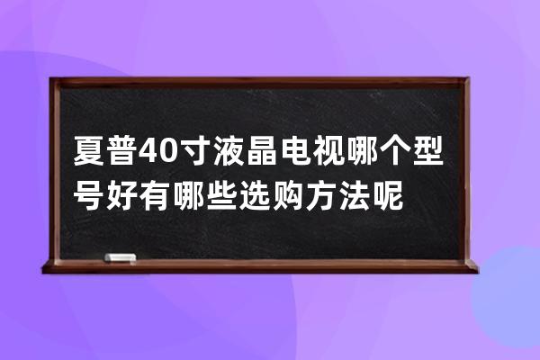 夏普40寸液晶电视哪个型号好 有哪些选购方法呢 