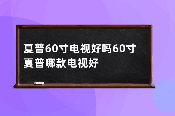 夏普60寸电视好吗 60寸夏普哪款电视好 