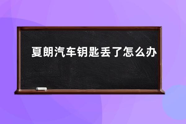 夏朗汽车钥匙丢了怎么办