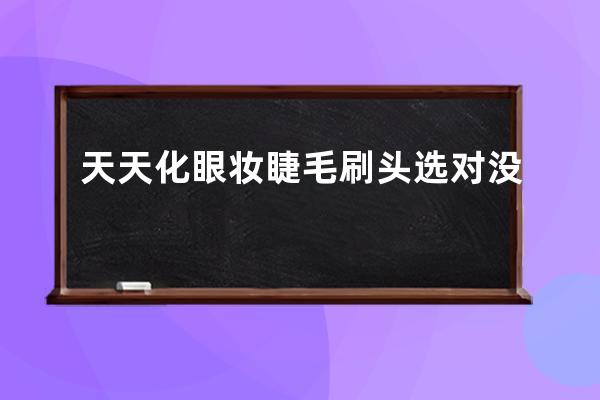 天天化眼妆 睫毛刷头选对没