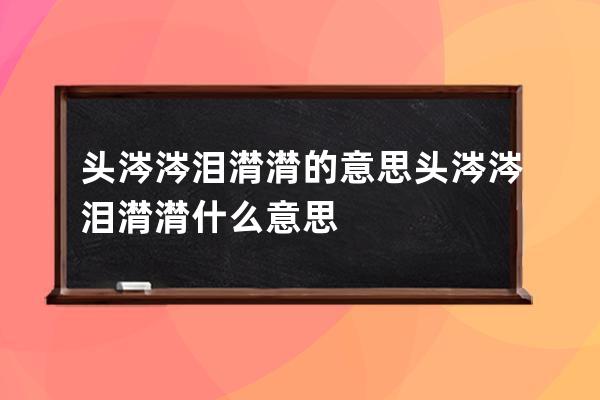 头涔涔泪潸潸的意思 头涔涔泪潸潸什么意思