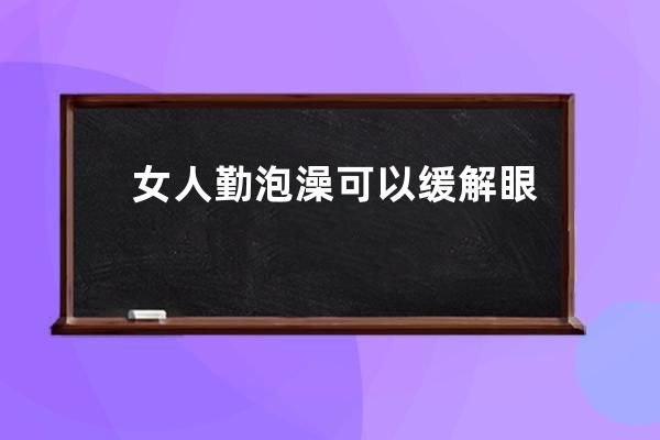 女人勤泡澡可以缓解眼袋吗