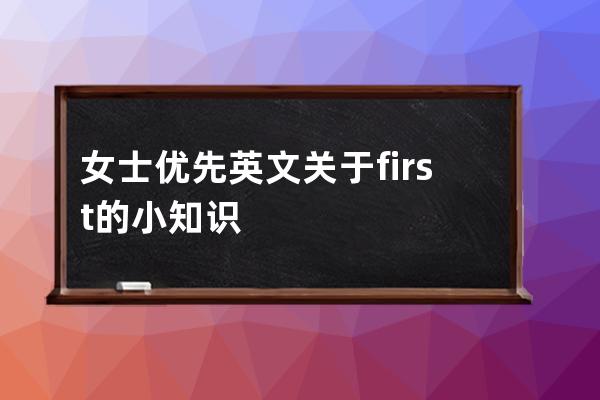 女士优先英文 关于first的小知识