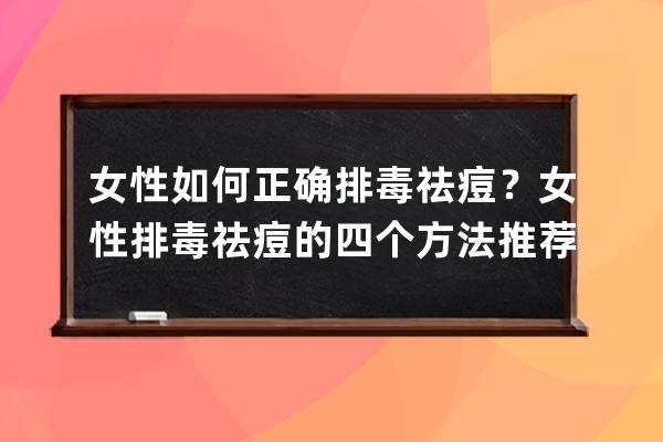 女性如何正确排毒祛痘？女性排毒祛痘的四个方法推荐