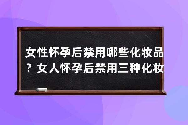 女性怀孕后禁用哪些化妆品？女人怀孕后禁用三种化妆品