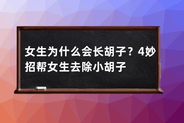 女生为什么会长胡子？4妙招帮女生去除小胡子